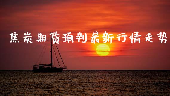 焦炭期货预判最新行情走势_https://www.ltsssb.com_期货在线_第1张