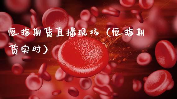恒指期货直播现场（恒指期货实时）_https://www.ltsssb.com_期货在线_第1张