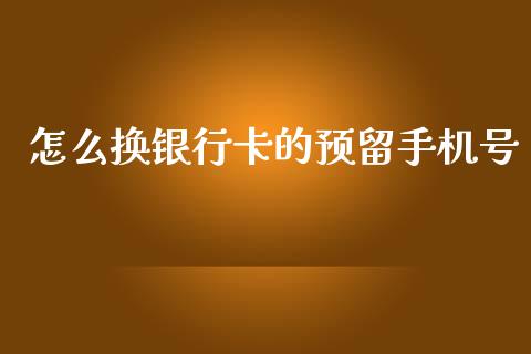 怎么换银行卡的预留手机号_https://www.ltsssb.com_期货行情_第1张