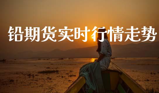 铅期货实时行情走势_https://www.ltsssb.com_期货在线_第1张