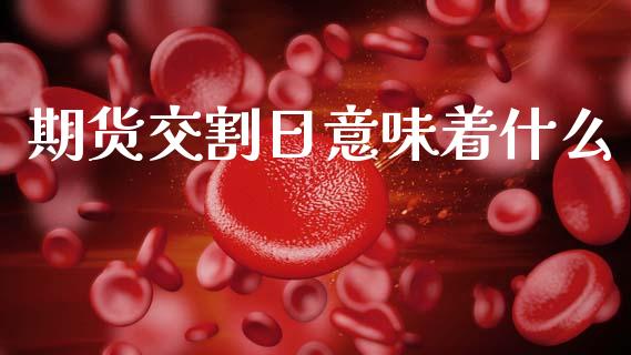 期货交割日意味着什么_期货密码_第1张_IT财经网 期货交割日意味着什么_https://www.ltsssb.com_期货密码_第1张