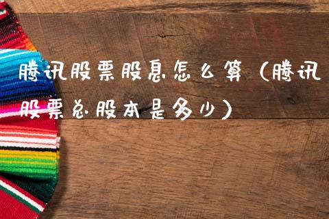 腾讯股票股息怎么算（腾讯股票总股本是多少）_https://www.ltsssb.com_股市分析_第1张