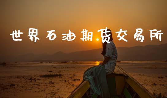 世界石油期货交易所_https://www.ltsssb.com_期货行情_第1张