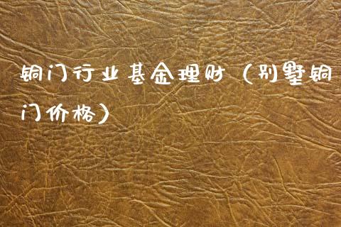 铜门行业基金理财（别墅铜门价格）_https://www.ltsssb.com_基金频道_第1张