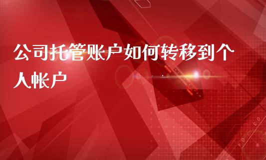 公司托管账户如何转移到个人帐户_https://www.ltsssb.com_基金频道_第1张