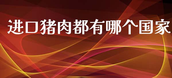 进口猪肉都有哪个国家_https://www.ltsssb.com_基金频道_第1张