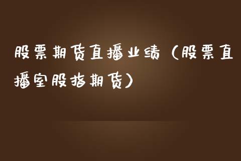 股票期货直播业绩（股票直播室股指期货）_https://www.ltsssb.com_期货在线_第1张
