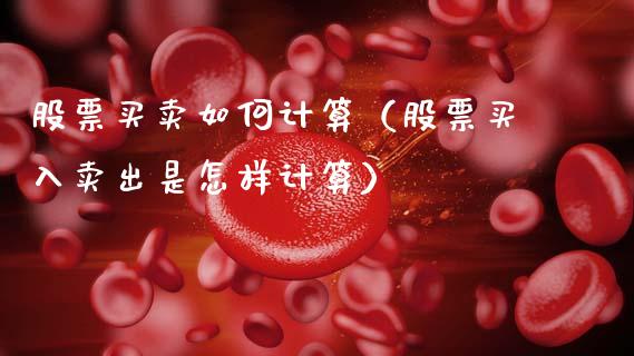 股票买卖如何计算（股票买入卖出是怎样计算）_https://www.ltsssb.com_股市分析_第1张