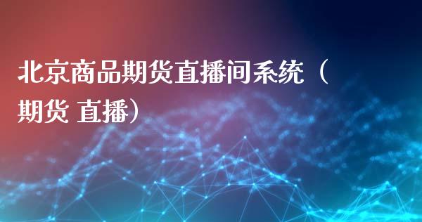 北京商品期货直播间系统（期货 直播）_https://www.ltsssb.com_期货在线_第1张