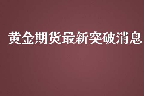 黄金期货最新突破消息_https://www.ltsssb.com_期货密码_第1张
