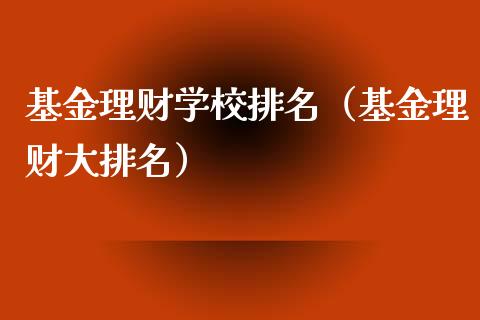 基金理财学校排名（基金理财大排名）_https://www.ltsssb.com_基金频道_第1张
