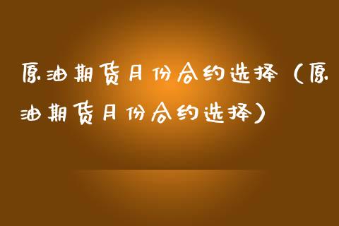 原油期货月份合约选择（原油期货月份合约选择）_https://www.ltsssb.com_期货密码_第1张