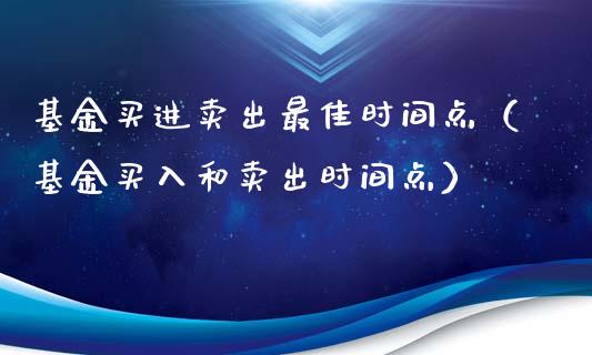 基金买进卖出最佳时间点（基金买入和卖出时间点）_https://www.ltsssb.com_国际财经_第1张