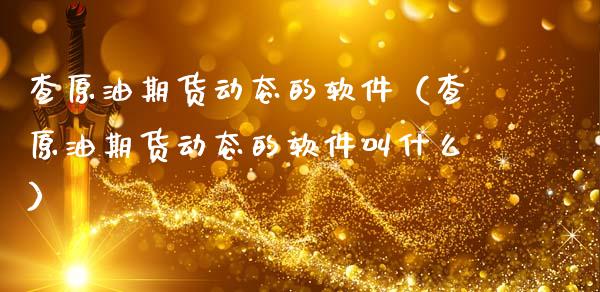 查原油期货动态的软件（查原油期货动态的软件叫什么）_https://www.ltsssb.com_期货密码_第1张