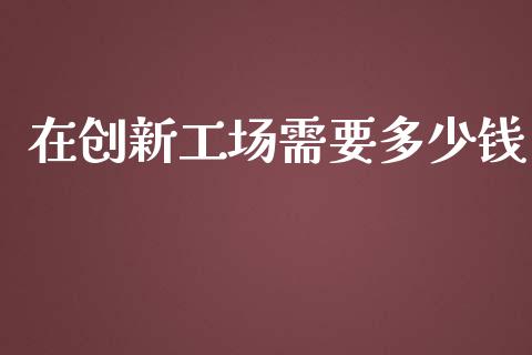 在创新工场需要多少钱_https://www.ltsssb.com_基金频道_第1张