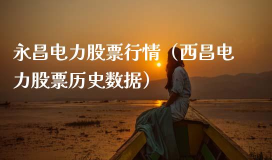 永昌电力股票行情（西昌电力股票历史数据）_https://www.ltsssb.com_新股数据_第1张
