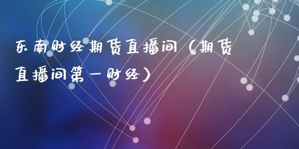 东南财经期货直播间（期货直播间第一财经）_https://www.ltsssb.com_期货在线_第1张