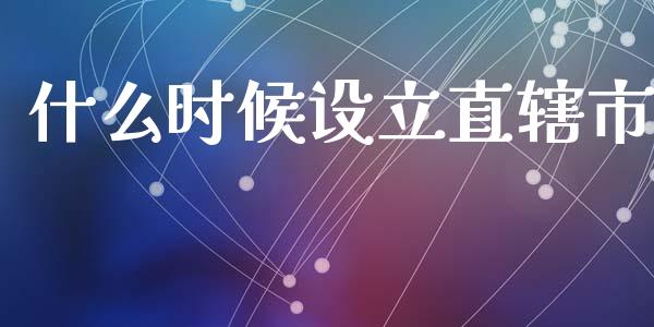 什么时候设立直辖市_https://www.ltsssb.com_期货在线_第1张
