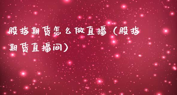 股指期货怎么做直播（股指期货直播间）_https://www.ltsssb.com_期货在线_第1张