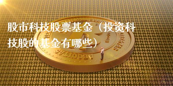 股市科技股票基金（投资科技股的基金有哪些）_https://www.ltsssb.com_基金频道_第1张
