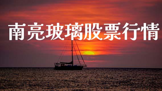 南亮玻璃股票行情_https://www.ltsssb.com_股市分析_第1张