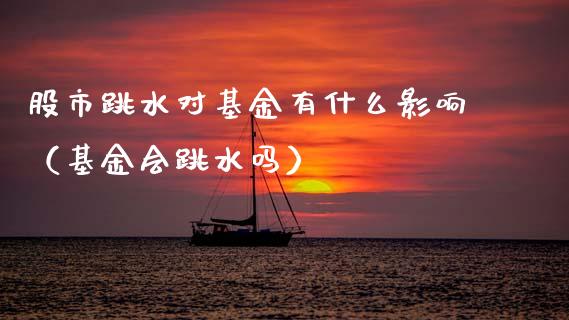 股市跳水对基金有什么影响（基金会跳水吗）_https://www.ltsssb.com_基金频道_第1张