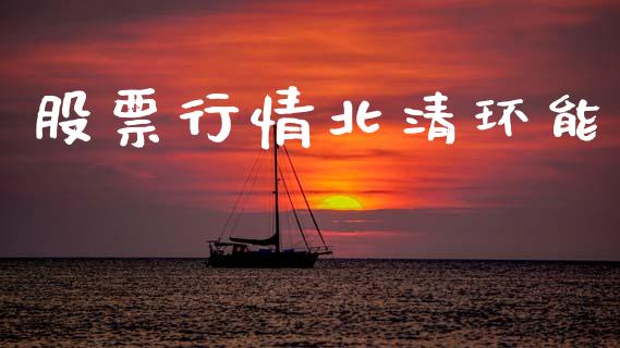 股票行情北清环能_https://www.ltsssb.com_股市分析_第1张