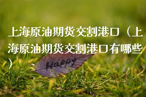 上海原油期货交割港口（上海原油期货交割港口有哪些）_https://www.ltsssb.com_期货密码_第1张