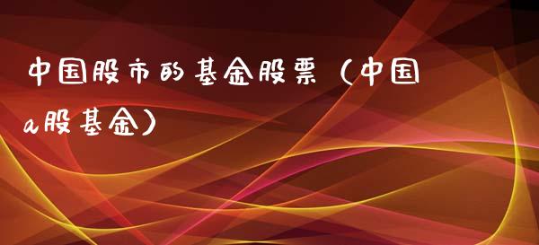 中国股市的基金股票（中国a股基金）_https://www.ltsssb.com_基金频道_第1张