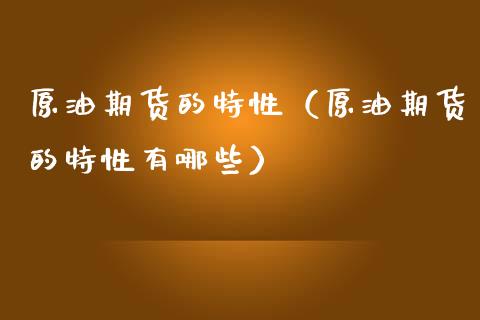 原油期货的特性（原油期货的特性有哪些）_https://www.ltsssb.com_期货密码_第1张