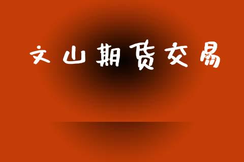 文山期货交易_https://www.ltsssb.com_期货在线_第1张