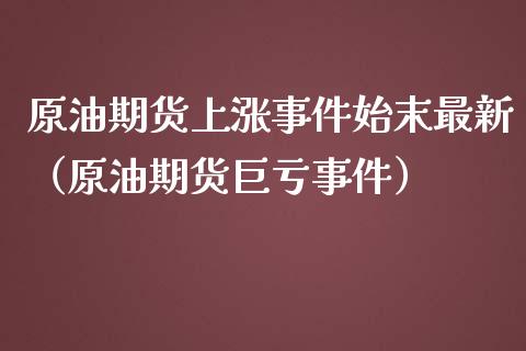 原油期货上涨事件始末最新（原油期货巨亏事件）_https://www.ltsssb.com_期货密码_第1张