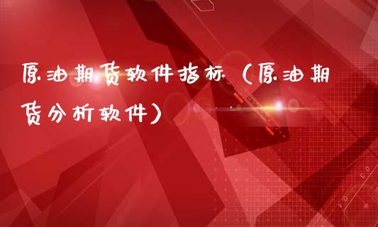 原油期货软件指标（原油期货分析软件）_https://www.ltsssb.com_期货行情_第1张