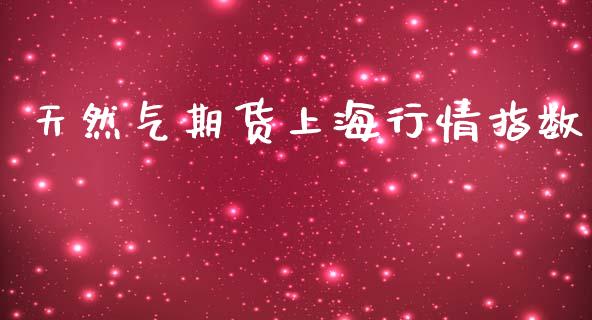 天然气期货上海行情指数_https://www.ltsssb.com_期货行情_第1张