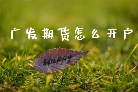 广发期货怎么开户_https://www.ltsssb.com_股票理论_第1张