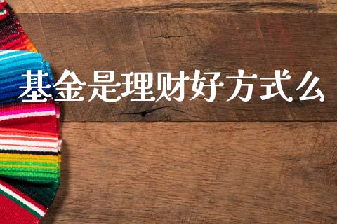 基金是理财好方式么_https://www.ltsssb.com_基金频道_第1张