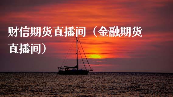 财信期货直播间（金融期货直播间）_https://www.ltsssb.com_期货在线_第1张