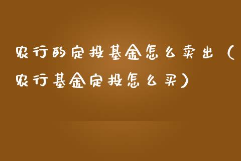 农行的定投基金怎么卖出（农行基金定投怎么买）_https://www.ltsssb.com_国际财经_第1张