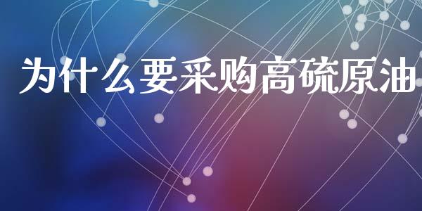 为什么要采购高硫原油_https://www.ltsssb.com_期货密码_第1张