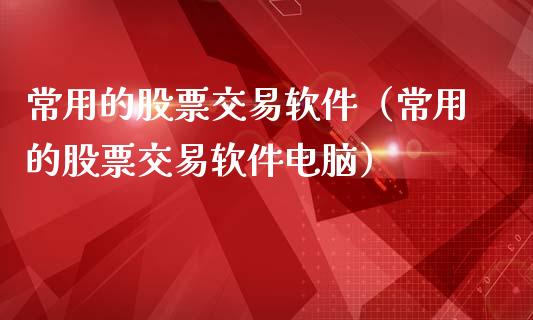 常用的股票交易软件（常用的股票交易软件电脑）_https://www.ltsssb.com_新股数据_第1张