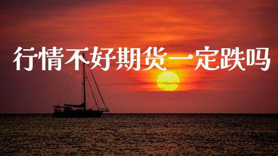 行情不好期货一定跌吗_https://www.ltsssb.com_期货密码_第1张