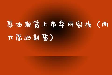原油期货上市华丽家族（两大原油期货）_https://www.ltsssb.com_期货密码_第1张