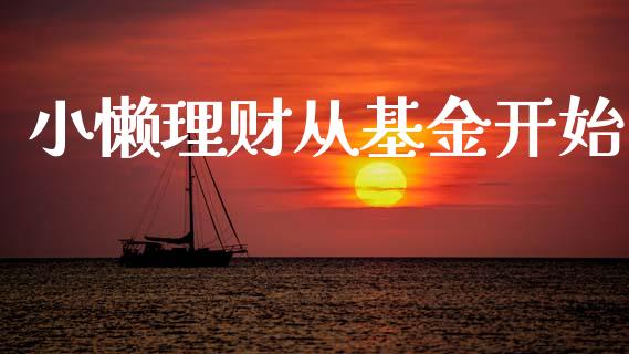 小懒理财从基金开始_https://www.ltsssb.com_基金频道_第1张