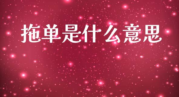 拖单是什么意思_https://www.ltsssb.com_新股数据_第1张