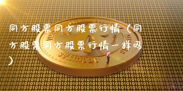 同方股票同方股票行情（同方股票同方股票行情一样吗）_https://www.ltsssb.com_股市分析_第1张