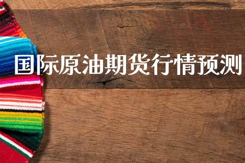 国际原油期货行情预测_https://www.ltsssb.com_期货行情_第1张