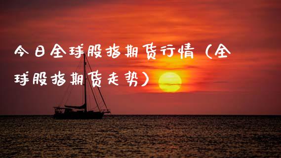 今日全球股指期货行情（全球股指期货走势）_https://www.ltsssb.com_期货密码_第1张