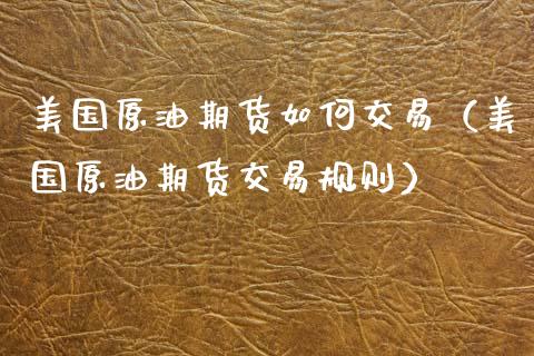 美国原油期货如何交易（美国原油期货交易规则）_https://www.ltsssb.com_期货密码_第1张