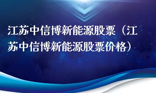 江苏中信博新能源股票（江苏中信博新能源股票价格）_https://www.ltsssb.com_股票理论_第1张