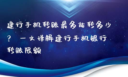 建行手机转账最多能转多少？ 一文详解建行手机银行转账限额_https://www.ltsssb.com_新股数据_第1张